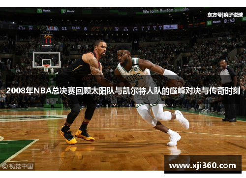 2008年NBA总决赛回顾太阳队与凯尔特人队的巅峰对决与传奇时刻