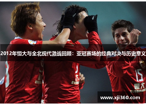 2012年恒大与全北现代激战回顾：亚冠赛场的经典对决与历史意义
