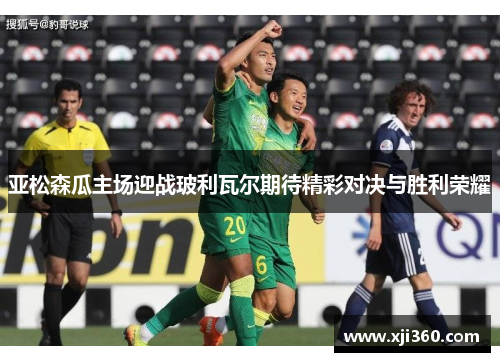 亚松森瓜主场迎战玻利瓦尔期待精彩对决与胜利荣耀