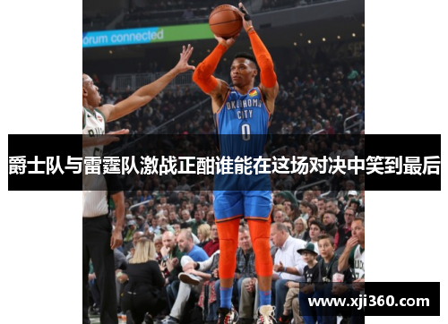 爵士队与雷霆队激战正酣谁能在这场对决中笑到最后