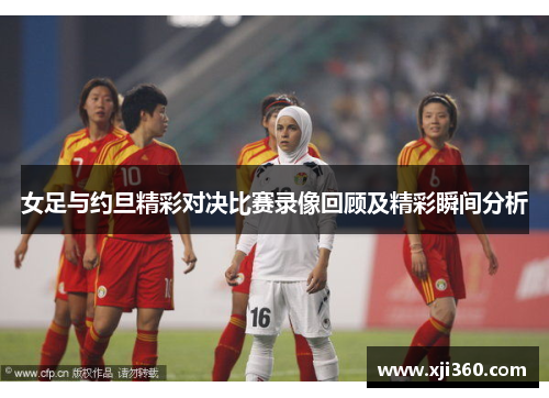 女足与约旦精彩对决比赛录像回顾及精彩瞬间分析