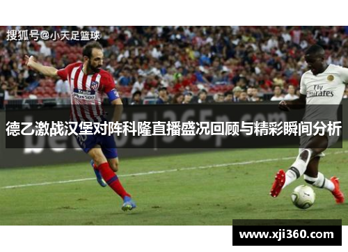 德乙激战汉堡对阵科隆直播盛况回顾与精彩瞬间分析